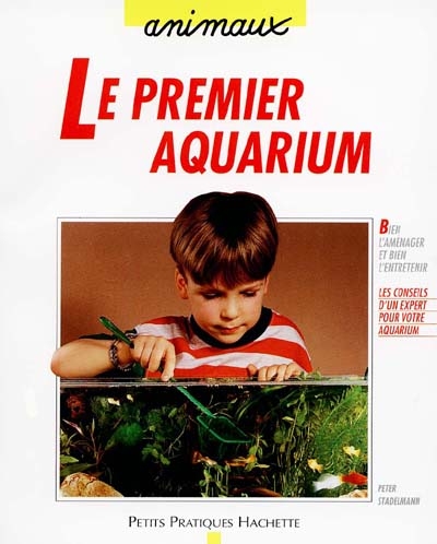 Le premier aquarium : Comment choisir, aménager et entretenir un aquarium