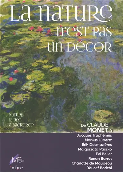La nature n'est pas un décor : de Claude Monet à Jacques Truphémus, Markus Lüpertz, Erik Desmazières, Malgorzata Paszko, Evi Keller, Ronan Barrot, Charlotte de Maupeou, Youcef Korichi. Nature is not just a backdrop