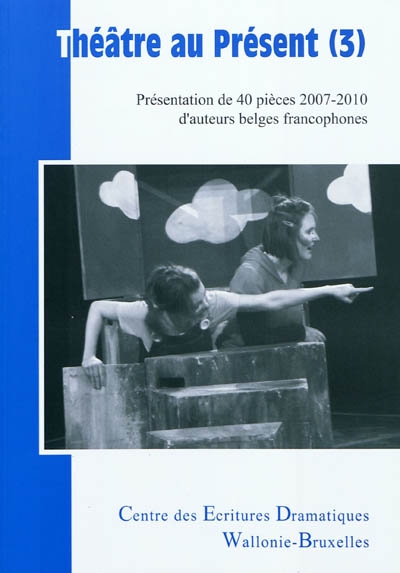 Théâtre au présent. Vol. 3. Présentation de 40 pièces 2007-2010 d'auteurs belges francophones