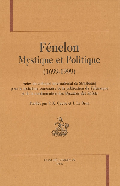 Fénélon, mystique et politique (1699-1999) : actes du colloque international de Strasbourg pour le troisième centenaire de la publication du Télémaque et de la condamnation des Maximes des Saints
