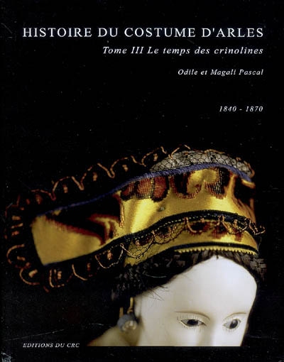 Histoire du costume d'Arles. Vol. 3. Le temps des crinolines : 1840-1870