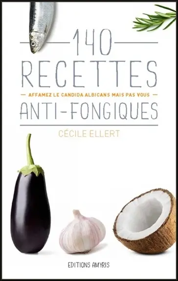 140 recettes anti-fongiques : affamez le candida albicans mais pas vous !