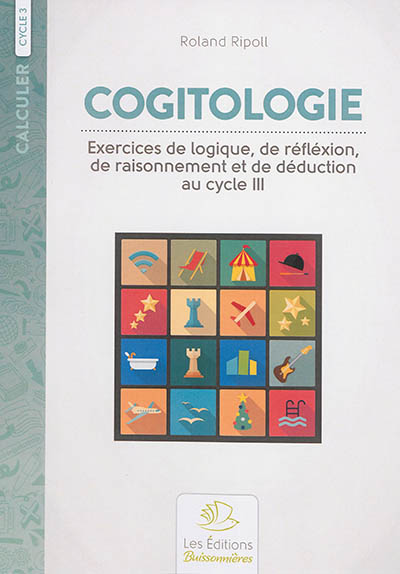 Cogitologie : exercices de logique, de réflexion, de raisonnement et de déduction pour les classes primaires