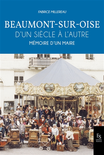Beaumont-sur-Oise. Vol. 3. D'un siècle à l'autre : mémoire d'un maire