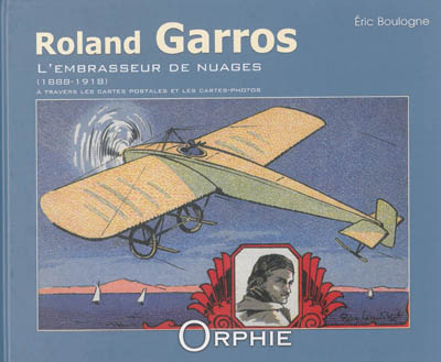 Roland Garros : l'embrasseur de nuages, 1888-1918 : à travers les cartes postales et les cartes-photos