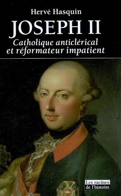 Joseph II : catholique anticlérical et réformateur impatient : 1741-1790