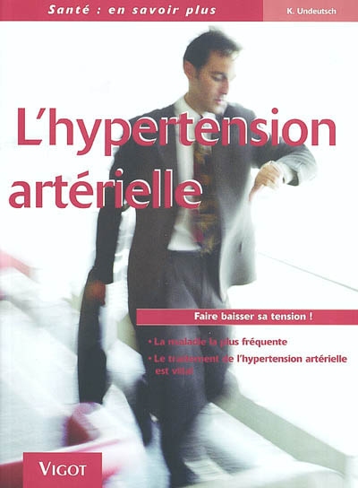 L'hypertension artérielle : comprendre, traiter, prévenir : faire baisser sa tension !