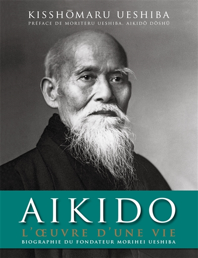Aïkido : l'oeuvre d'une vie : biographie du fondateur Morihei Ueshiba