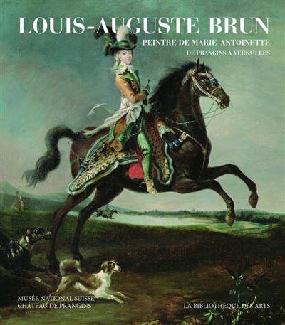 Louis-Auguste Brun, peintre de Marie-Antoinette : de Prangins à Versailles : exposition, Prangins, Musée national suisse, du 4 mars au 10 juillet 2016