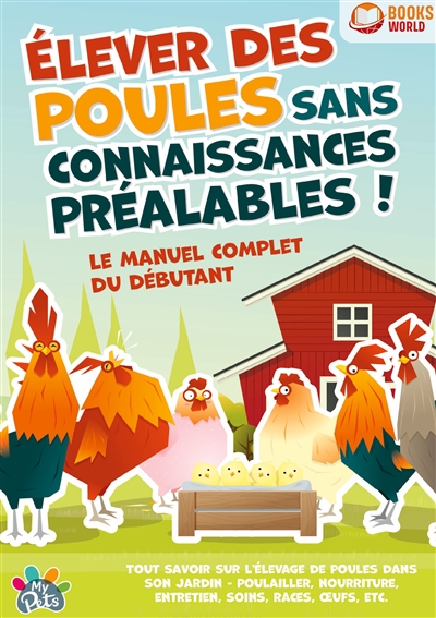 Elever des poules sans connaissances préalables ! : Le manuel complet du débutant : Tout savoir sur l'élevage de poules dans son jardin - Poulailler, nourriture, entretien, soins, races, œufs, etc