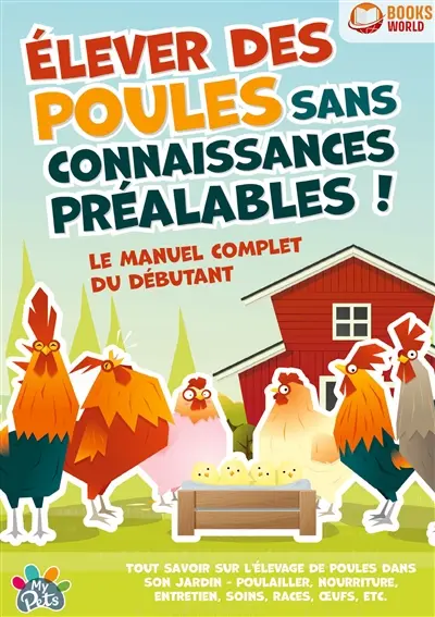 Elever des poules sans connaissances préalables ! : Le manuel complet du débutant : Tout savoir sur l'élevage de poules dans son jardin - Poulailler, nourriture, entretien, soins, races, œufs, etc