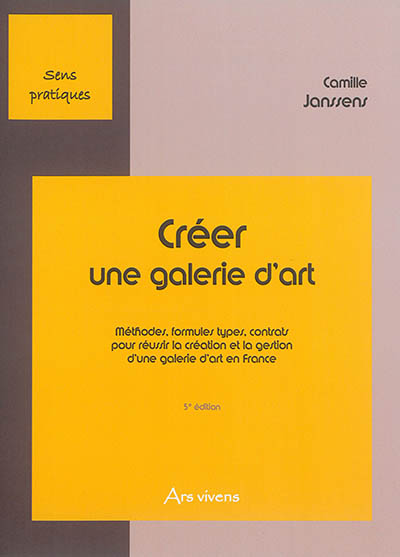 Créer une galerie d'art. Méthodes, formules types, contrats pour réussir la création et la gestion d'une galerie d'art en France