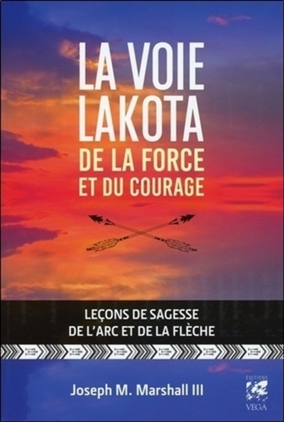 La voie Lakota : de la force et du courage : leçons de sagesse de l’arc et de la flèche