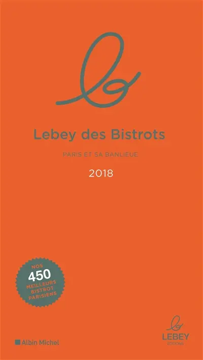 Le Lebey des bistrots 2018 : Paris et sa banlieue : l'expertise a un prix, 450 tables toutes testées dans l'année