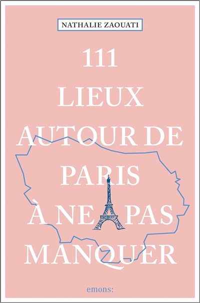 111 lieux autour de Paris à ne pas manquer - Nathalie Zaouati