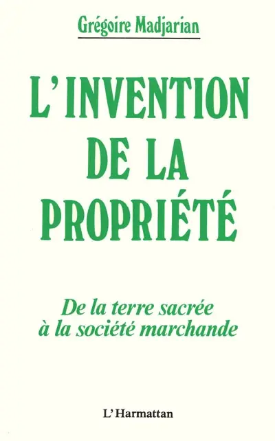 L'Invention de la propriété : de la terre sacrée à la société marchande