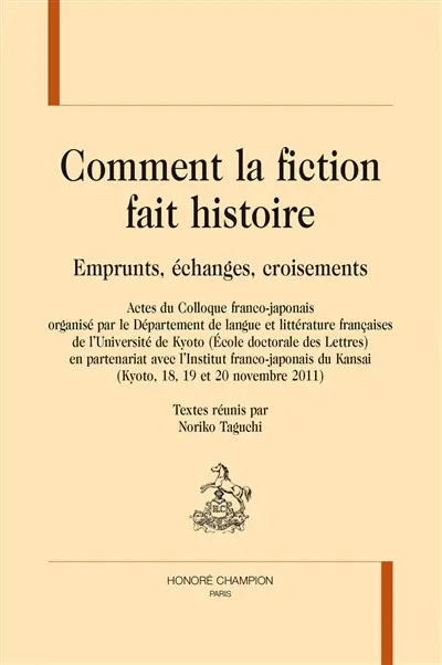Comment la fiction fait histoire : emprunts, échanges, croisements : actes du colloque franco-japonais (Kyoto, 18, 19 et 20 novembre 2011)