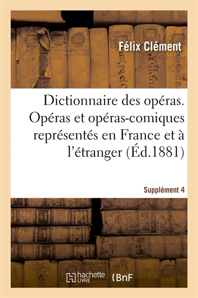 Dictionnaire des opéras. Analyse et nomenclature des opéras et opéras-comiques. Supplément 4 : représentés en France et à l'étranger, depuis l'origine de ce genre d'ouvrages jusqu'à nos jours