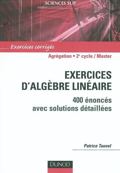 Exercices d'algèbre linéaire : 400 énoncés avec solutions détaillées : agrégation, licence 3e année, master