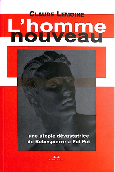 L'homme nouveau : une utopie dévastatrice : de Robespierre à Pol Pot