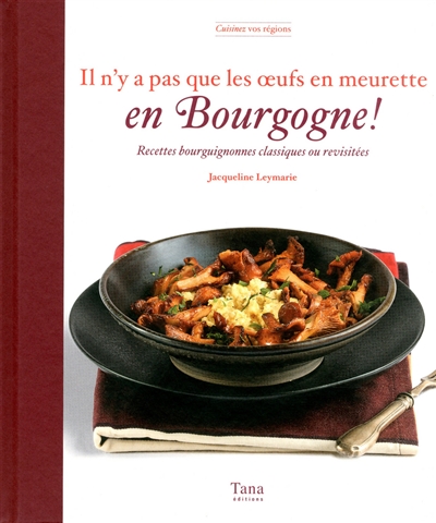 Il n'y a pas que les oeufs en meurette en Bourgogne ! : recettes bourguignonnes classiques ou revisitées
