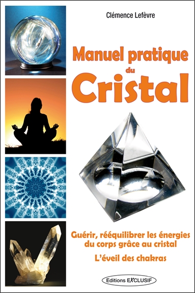 Manuel pratique du cristal : guérir, rééquilibrer les énergies du corps grâce au cristal : l'éveil des chakras