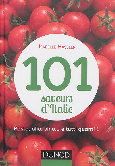 101 saveurs d'Italie : farandole de goûts et de couleurs à boire et à manger : pasta, olio, vino... e tutti quanti !