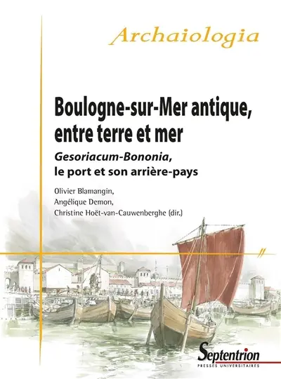 Boulogne-sur-Mer antique, entre terre et mer : Gesoriacum-Bonomia, le port et son arrière-pays : actes de la table ronde du Projet collectif de recherche (PCR), atlas topographique de la ville antique de Boulogne-sur-Mer, Boulogne-sur-Mer, 24-25 septembre 2015