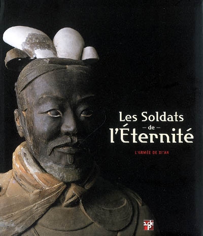 Les soldats de l'éternité : l'armée de Xi'an : catalogue de l'exposition, Pinacothèque de Paris, du 15 avril au 14 septembre 2008