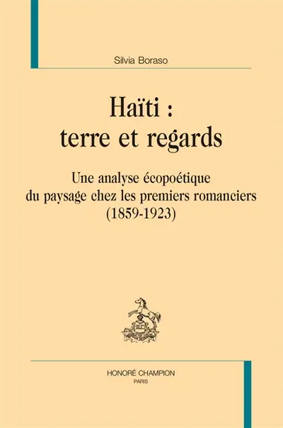Haïti : terre et regards : une analyse écopoétique du paysage chez les premiers romanciers (1859-1923)