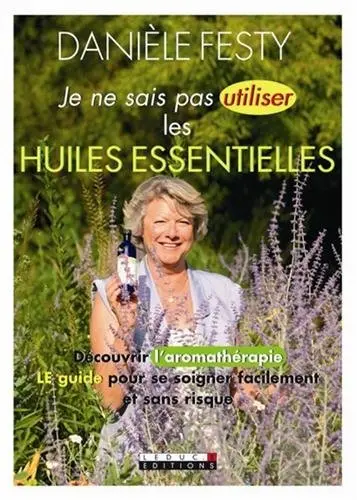 Je ne sais pas utiliser les huiles essentielles : découvrir l'aromathérapie, le guide pour se soigner facilement et sans risque
