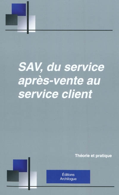 SAV, du service après-vente au service client : organiser, manager, gérer, développer la vente des services associés aux biens durables : théorie et pratique