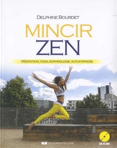 Mincir zen : méditation, yoga, sophrologie, auto-hypnose