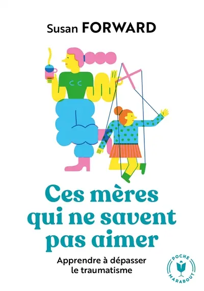Ces mères qui ne savent pas aimer : apprendre à dépasser le traumatisme