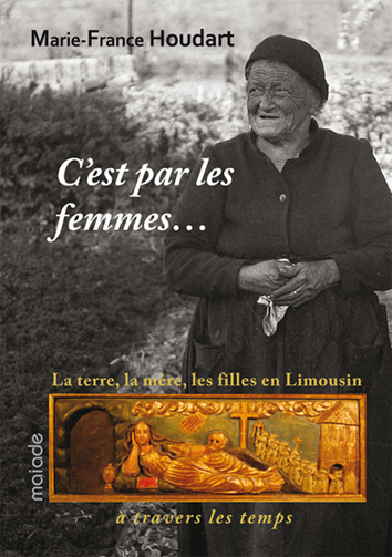 C'est par les femmes... : la terre, la mère, les filles en Limousin à travers les temps