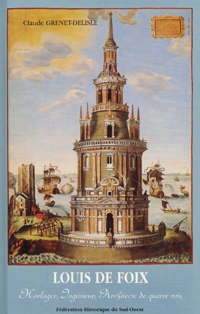 Louis de Foix : horloger, ingénieur, architecte de quatre rois