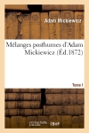 Mélanges posthumes d'Adam Mickiewicz. T. I. 1. Drames polonais : les confédérés de Bar : Jacques Jasinski. 2. Roman militaire et roman prophétique...