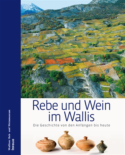 Rebe und Wein im Wallis : die Geschichte von den Anfängen bis heute