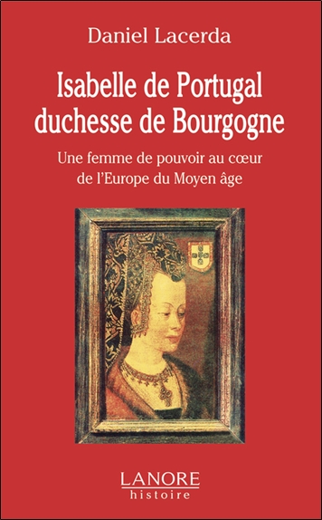Isabelle de Portugal, duchesse de Bourgogne (1397-1471) : une femme de pouvoir au coeur de l'Europe du Moyen Age