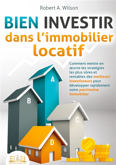 BIEN INVESTIR dans l’immobilier locatif : Comment mettre en œuvre les stratégies les plus sûres et rentables des meilleurs investisseurs pour développer rapidement votre patrimoine immobilier