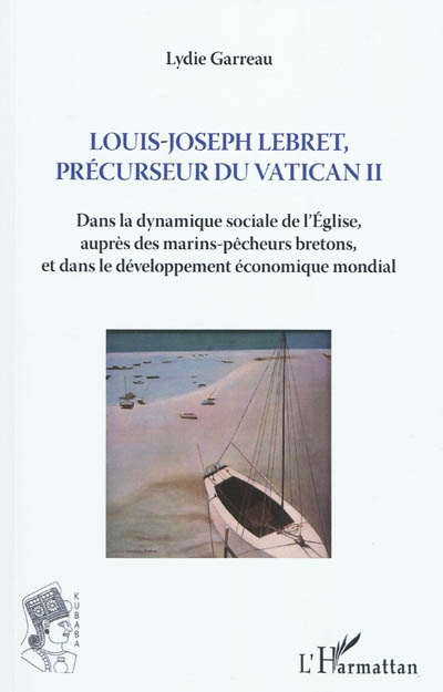 Louis-Joseph Lebret, précurseur de Vatican II (1897-1966) : dans la dynamique sociale de l'Eglise, auprès des marins-pêcheurs bretons, et dans le développement économique mondial