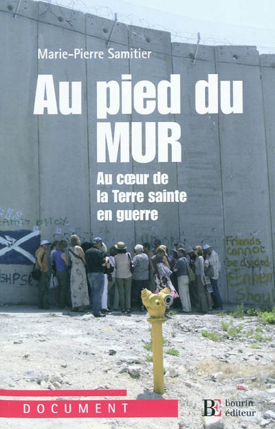 Au pied du mur : au coeur de la Terre sainte en guerre, Paris-Jérusalem-Ramallah : petit guide à usage politico-spirituel