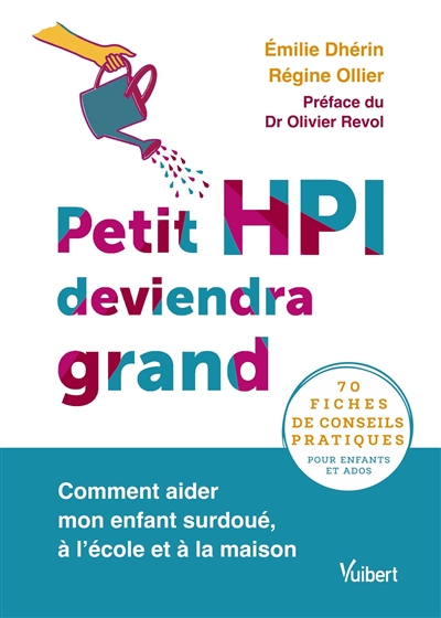 Petit HPI deviendra grand : comment aider mon enfant surdoué, à l'école et à la maison : 70 fiches de conseils pratiques pour enfants et ados