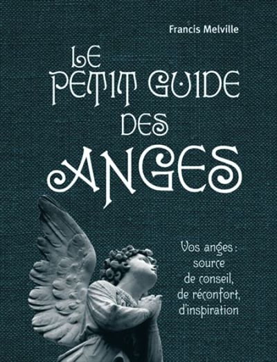Le petit guide des anges : vos anges, source de conseil, de réconfort, d'inspiration