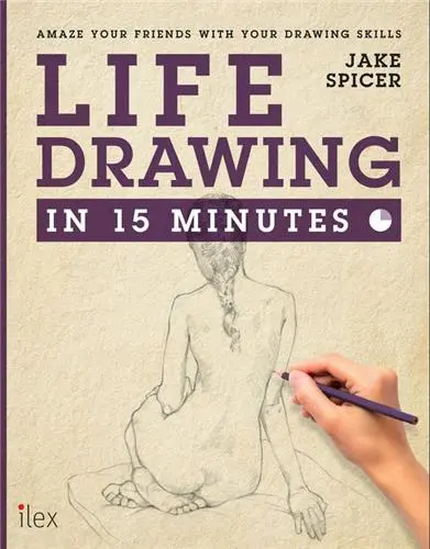 Life Drawing in 15 Minutes : Amaze Your Friends With Your Figure Drawing Skills