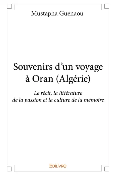 Souvenirs d’un voyage à oran (algérie) : Le récit, la littérature de la passion et la culture de la mémoire