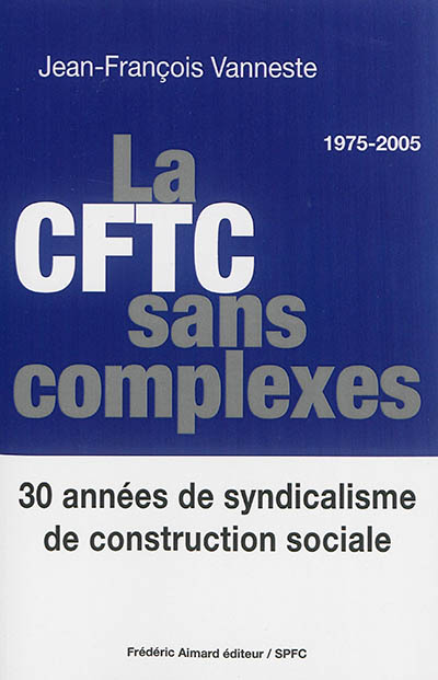 La CFTC sans complexes : 30 années de syndicalisme de construction sociale : 1975-2005