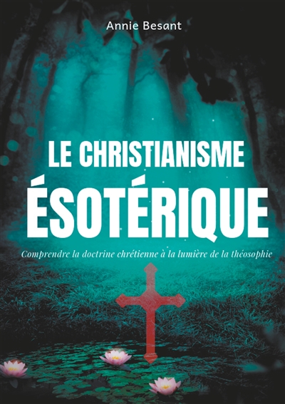 Le christianisme ésotérique : Comprendre la doctrine chrétienne à la lumière de la théosophie (suivi de : Le christianisme théosophique)