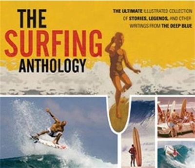 The Surfing Anthology The Ultimate Illustrated Collection of Stories, Legends and Other Writings