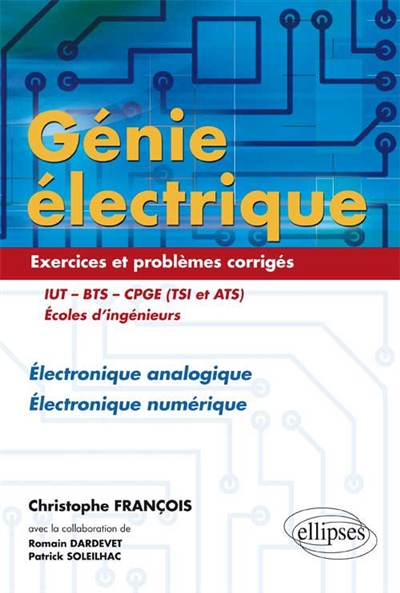 Génie électrique : exercices et problèmes corrigés électronique analogique, électronique numérique : IUT, BTS, CPGE (TSI et ATS), écoles d'ingénieurs